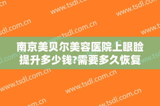南京美贝尔美容医院上眼睑提升多少钱?需要多久恢复?