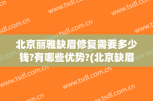 北京丽雅缺眉修复需要多少钱?有哪些优势?(北京缺眉价位一)
