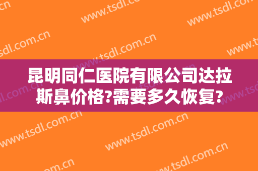 昆明同仁医院有限公司达拉斯鼻价格?需要多久恢复?