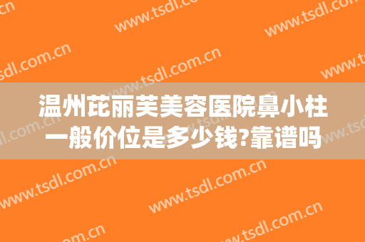 温州芘丽芙美容医院鼻小柱一般价位是多少钱?靠谱吗?(芘丽芙医院做鼻子怎么样)