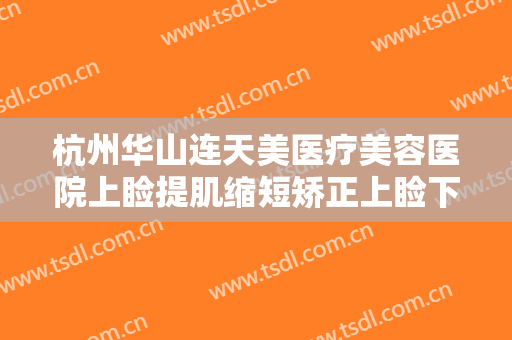 杭州华山连天美医疗美容医院上睑提肌缩短矫正上睑下垂一般多少钱?有哪些优势?
