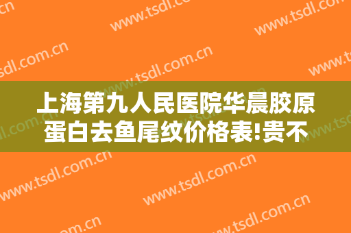上海第九人民医院华晨胶原蛋白去鱼尾纹价格表!贵不贵?