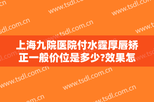 上海九院医院付水霆厚唇矫正一般价位是多少?效果怎么样?