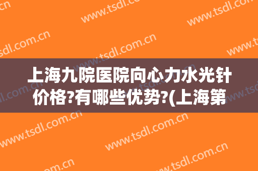 上海九院医院向心力水光针价格?有哪些优势?(上海第九人民医院水光针价格)