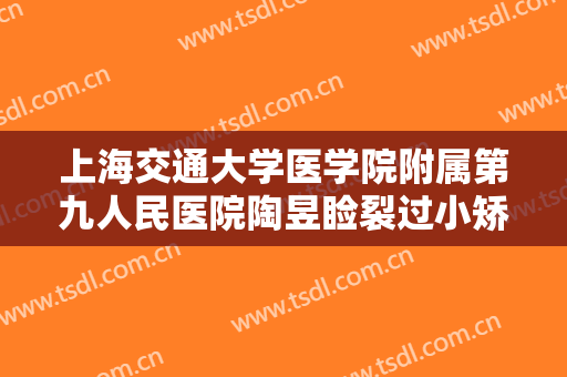 上海交通大学医学院附属第九人民医院陶昱睑裂过小矫正术价格?有哪些优势?