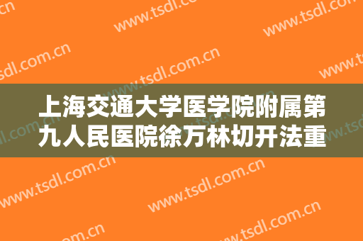上海交通大学医学院附属第九人民医院徐万林切开法重睑术一般多少费用?可靠吗?