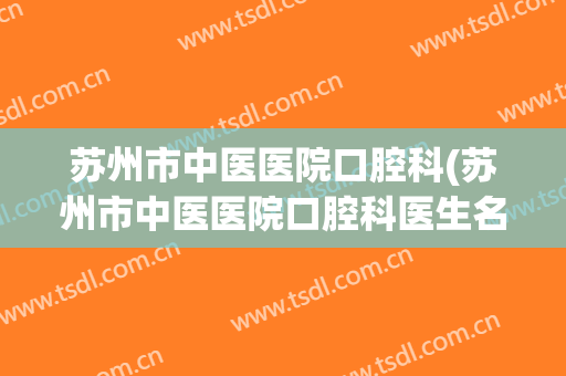 苏州市中医医院口腔科(苏州市中医医院口腔科医生名单)