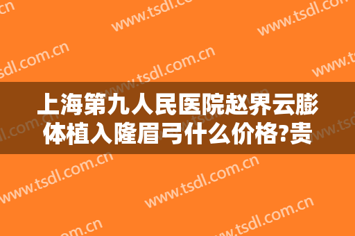 上海第九人民医院赵界云膨体植入隆眉弓什么价格?贵不贵?