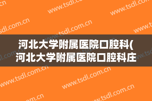 河北大学附属医院口腔科(河北大学附属医院口腔科庄志征)