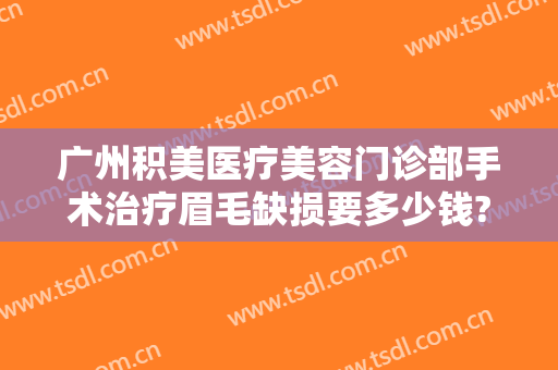 广州积美医疗美容门诊部手术治疗眉毛缺损要多少钱?效果怎么样?