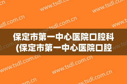 保定市第一中心医院口腔科(保定市第一中心医院口腔科挂号)