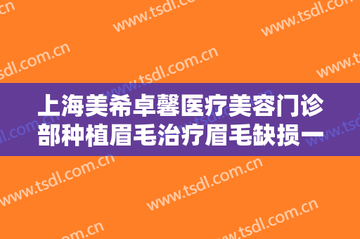 上海美希卓馨医疗美容门诊部种植眉毛治疗眉毛缺损一般多少费用?多长时间恢复?