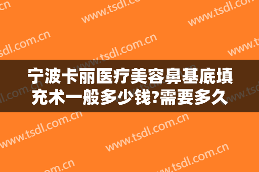 宁波卡丽医疗美容鼻基底填充术一般多少钱?需要多久恢复?