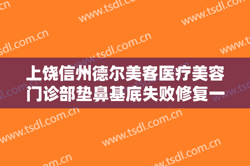 上饶信州德尔美客医疗美容门诊部垫鼻基底失败修复一般价位是多少?好不好?