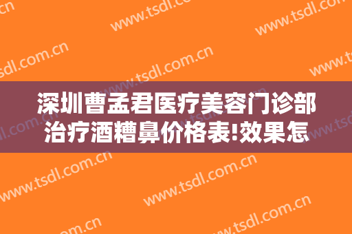 深圳曹孟君医疗美容门诊部治疗酒糟鼻价格表!效果怎么样?