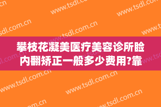 攀枝花凝美医疗美容诊所睑内翻矫正一般多少费用?靠谱吗?(上睑松弛矫正整容手术费用)