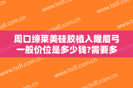 周口缔莱美硅胶植入隆眉弓一般价位是多少钱?需要多久恢复?