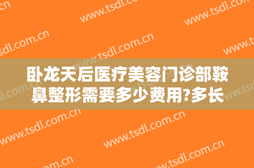 卧龙天后医疗美容门诊部鞍鼻整形需要多少费用?多长时间恢复?