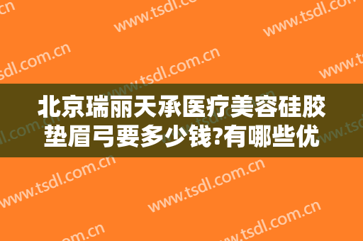北京瑞丽天承医疗美容硅胶垫眉弓要多少钱?有哪些优势?