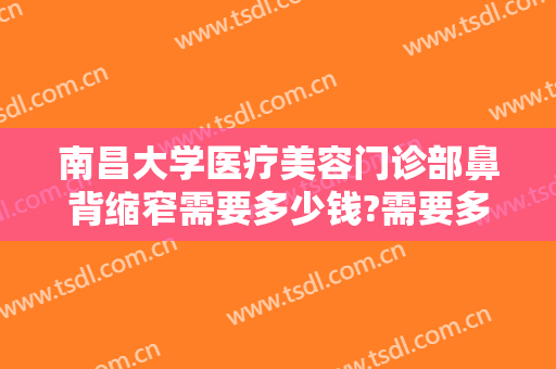 南昌大学医疗美容门诊部鼻背缩窄需要多少钱?需要多久恢复?