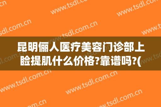 昆明俪人医疗美容门诊部上睑提肌什么价格?靠谱吗?(昆明医疗美容医院)