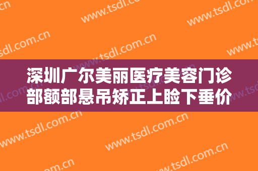 深圳广尔美丽医疗美容门诊部额部悬吊矫正上睑下垂价钱?效果怎么样?