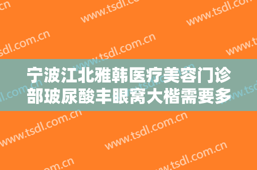 宁波江北雅韩医疗美容门诊部玻尿酸丰眼窝大楷需要多少费用?可靠吗?