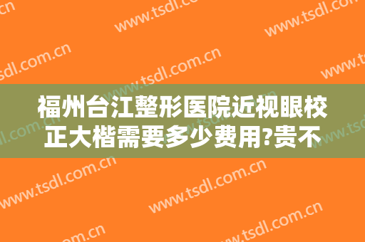 福州台江整形医院近视眼校正大楷需要多少费用?贵不贵?