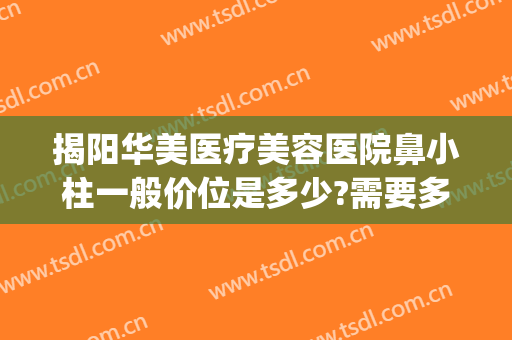 揭阳华美医疗美容医院鼻小柱一般价位是多少?需要多久恢复?(汕头华美整形美容医院位置)