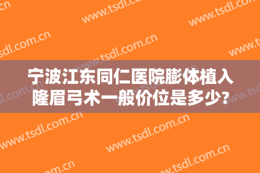 宁波江东同仁医院膨体植入隆眉弓术一般价位是多少?效果怎么样?
