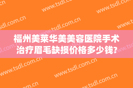 福州美莱华美美容医院手术治疗眉毛缺损价格多少钱?效果怎么样?(福州华美整形美容医院地址)