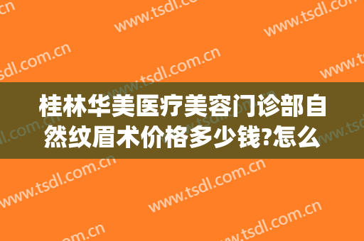 桂林华美医疗美容门诊部自然纹眉术价格多少钱?怎么样?(桂林新华美容医院)