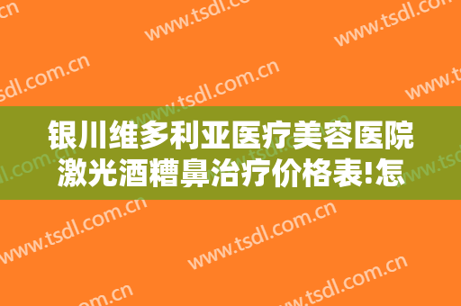 银川维多利亚医疗美容医院激光酒糟鼻治疗价格表!怎么样?