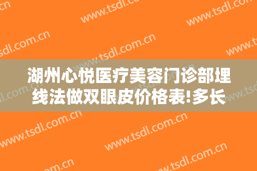 湖州心悦医疗美容门诊部埋线法做双眼皮价格表!多长时间恢复?