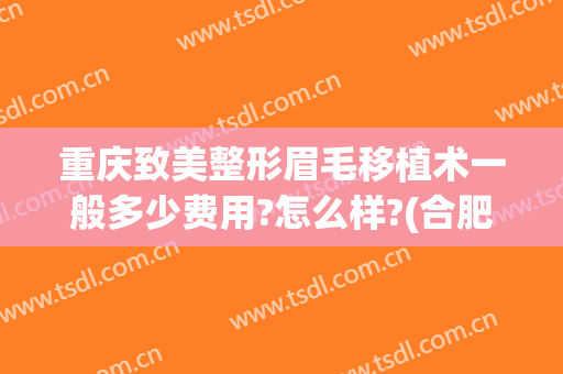 重庆致美整形眉毛移植术一般多少费用?怎么样?(合肥眉毛移植一般多少钱)