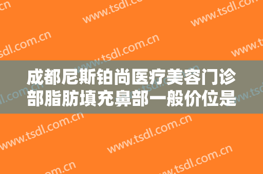 成都尼斯铂尚医疗美容门诊部脂肪填充鼻部一般价位是多少?多长时间恢复?