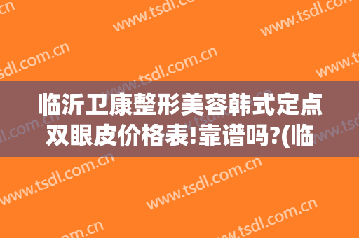 临沂卫康整形美容韩式定点双眼皮价格表!靠谱吗?(临沂韩式三点双眼皮可选 卫康比较好)
