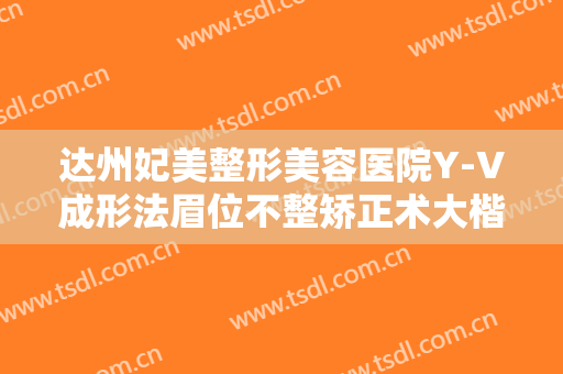 达州妃美整形美容医院Y-V成形法眉位不整矫正术大楷需要多少费用?多长时间恢复?