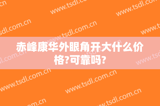 赤峰康华外眼角开大什么价格?可靠吗?