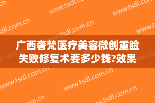 广西奢梵医疗美容微创重睑失败修复术要多少钱?效果怎么样?(梵容整形医院)