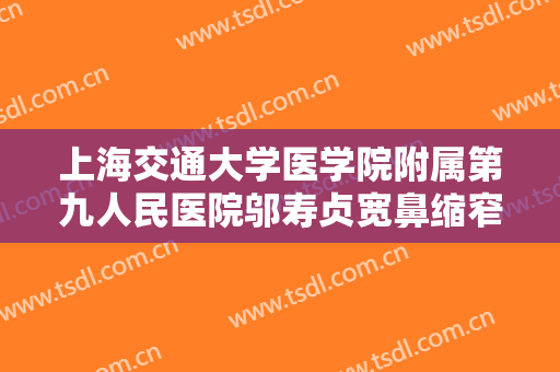 上海交通大学医学院附属第九人民医院邬寿贞宽鼻缩窄大楷需要多少钱?多长时间恢复?