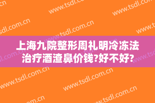 上海九院整形周礼明冷冻法治疗酒渣鼻价钱?好不好?