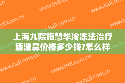 上海九院施慧华冷冻法治疗酒渣鼻价格多少钱?怎么样?