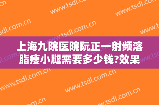 上海九院医院阮正一射频溶脂瘦小腿需要多少钱?效果怎么样?