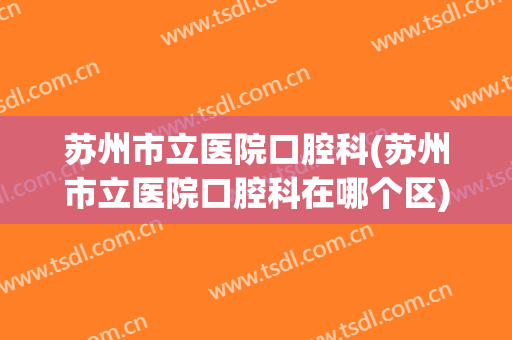 苏州市立医院口腔科(苏州市立医院口腔科在哪个区)