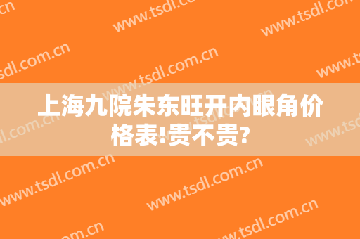 上海九院朱东旺开内眼角价格表!贵不贵?