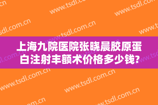 上海九院医院张晓晨胶原蛋白注射丰额术价格多少钱?有哪些优势?