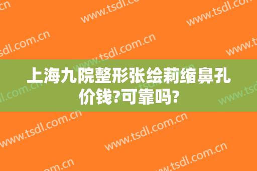 上海九院整形张绘莉缩鼻孔价钱?可靠吗?