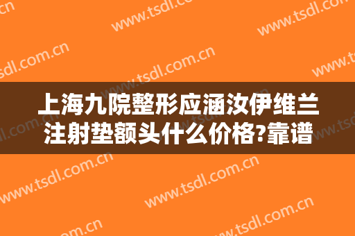 上海九院整形应涵汝伊维兰注射垫额头什么价格?靠谱吗?