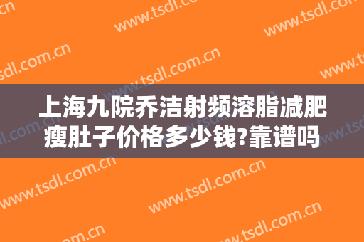 上海九院乔洁射频溶脂减肥瘦肚子价格多少钱?靠谱吗?